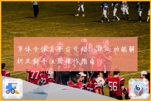 华体会体育平台介绍：核心功能解析及新手注册操作指南