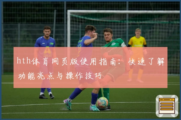 hth体育网页版使用指南：快速了解功能亮点与操作技巧