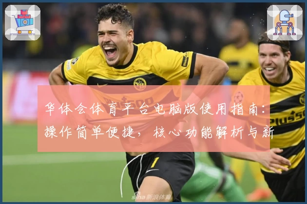 华体会体育平台电脑版使用指南：操作简单便捷，核心功能解析与新手体验分享