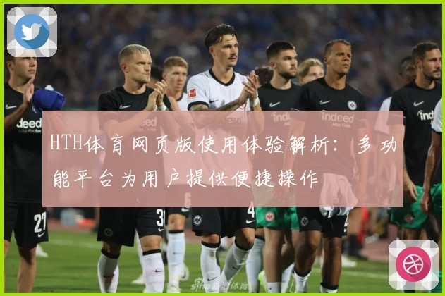 HTH体育网页版使用体验解析：多功能平台为用户提供便捷操作