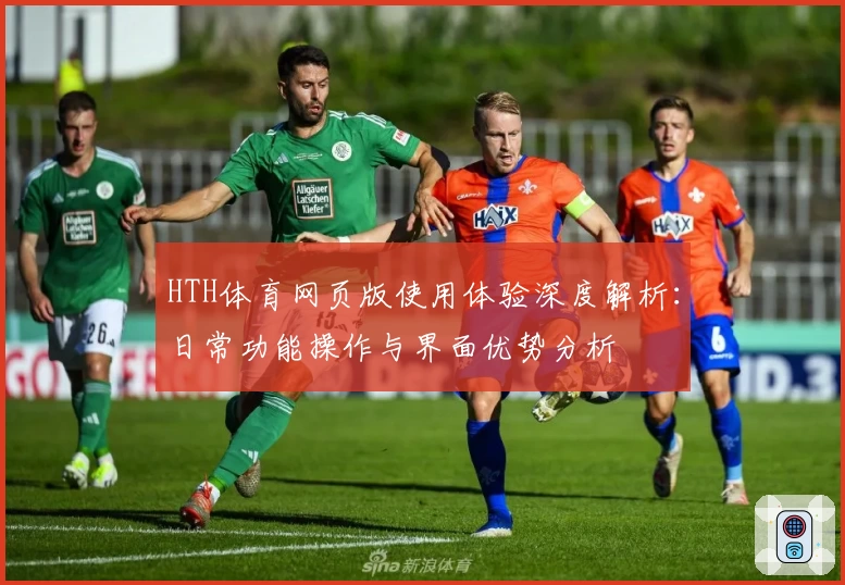 HTH体育网页版使用体验深度解析：日常功能操作与界面优势分析