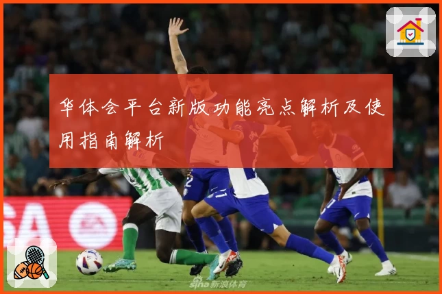 华体会平台新版功能亮点解析及使用指南解析