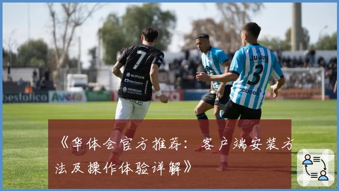 《华体会官方推荐：客户端安装方法及操作体验详解》