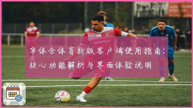 华体会体育新版客户端使用指南：核心功能解析与界面体验说明