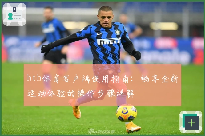 hth体育客户端使用指南：畅享全新运动体验的操作步骤详解