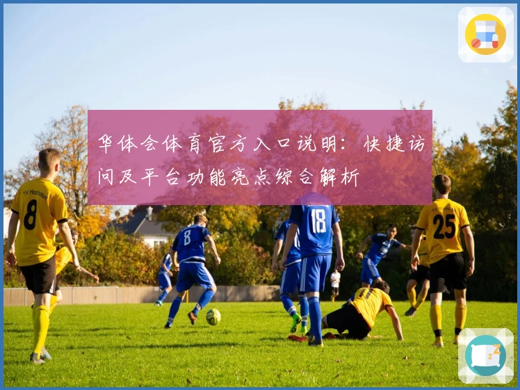 华体会体育官方入口说明：快捷访问及平台功能亮点综合解析