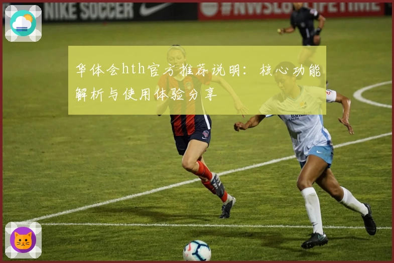 华体会hth官方推荐说明：核心功能解析与使用体验分享