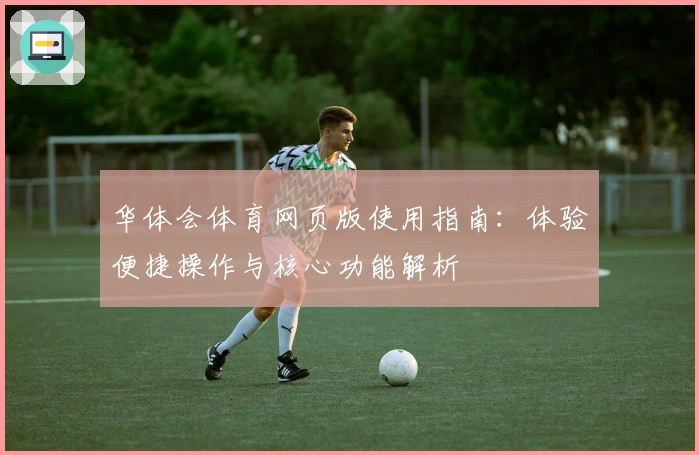 华体会体育网页版使用指南：体验便捷操作与核心功能解析