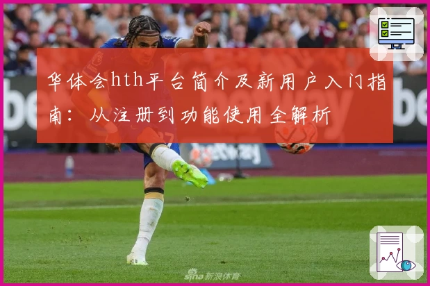 华体会hth平台简介及新用户入门指南：从注册到功能使用全解析